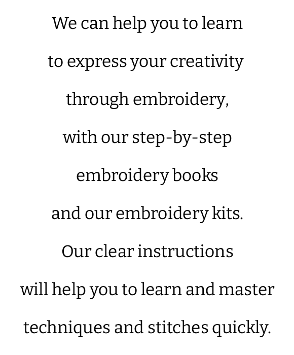 We can help you to learn to express your creativity through embroidery, with our step-by-step embroidery books and our embroidery kits. Our clear instructions will help you to learn and master techniques and stitches quickly.